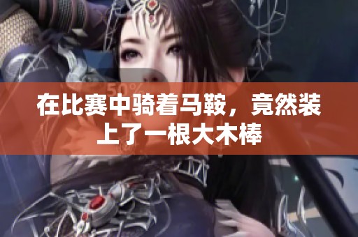 在比赛中骑着马鞍，竟然装上了一根大木棒