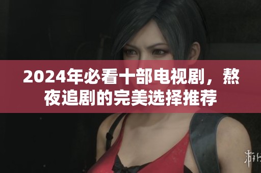 2024年必看十部电视剧，熬夜追剧的完美选择推荐