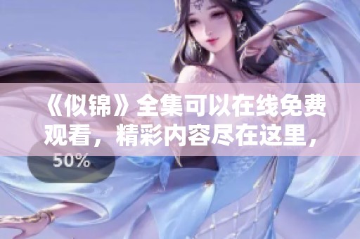 《似锦》全集可以在线免费观看，精彩内容尽在这里，快来一窥究竟！