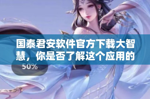 国泰君安软件官方下载大智慧，你是否了解这个应用的强大功能？
