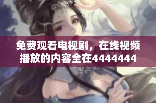 免费观看电视剧，在线视频播放的内容全在4444444平台上