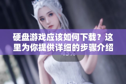 硬盘游戏应该如何下载？这里为你提供详细的步骤介绍