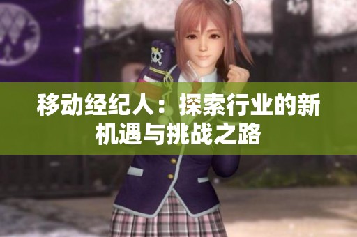 移动经纪人：探索行业的新机遇与挑战之路