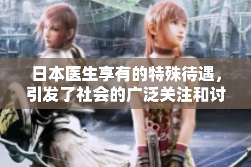 日本医生享有的特殊待遇，引发了社会的广泛关注和讨论。