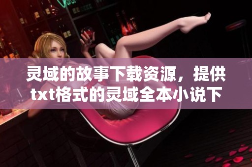 灵域的故事下载资源，提供txt格式的灵域全本小说下载方式