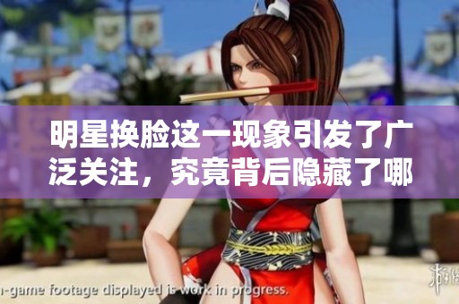 明星换脸这一现象引发了广泛关注，究竟背后隐藏了哪些秘密呢