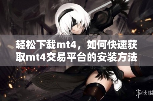 轻松下载mt4，如何快速获取mt4交易平台的安装方法