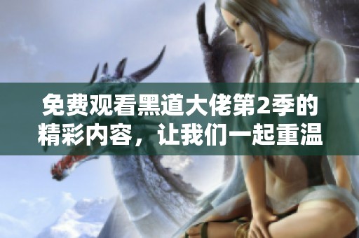 免费观看黑道大佬第2季的精彩内容，让我们一起重温！