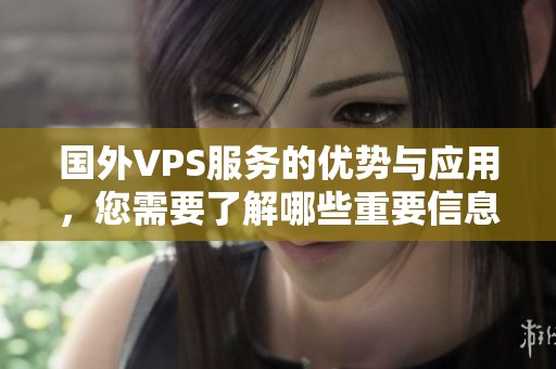 国外VPS服务的优势与应用，您需要了解哪些重要信息呢