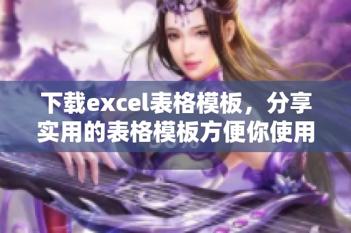 下载excel表格模板，分享实用的表格模板方便你使用