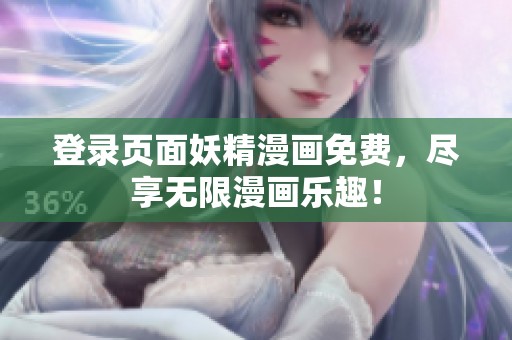 登录页面妖精漫画免费，尽享无限漫画乐趣！