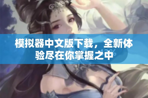 模拟器中文版下载，全新体验尽在你掌握之中