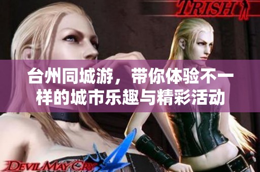 台州同城游，带你体验不一样的城市乐趣与精彩活动