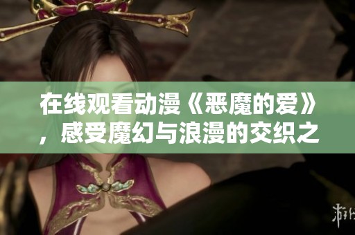 在线观看动漫《恶魔的爱》，感受魔幻与浪漫的交织之旅