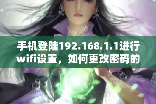 手机登陆192.168.1.1进行wifi设置，如何更改密码的详细步骤
