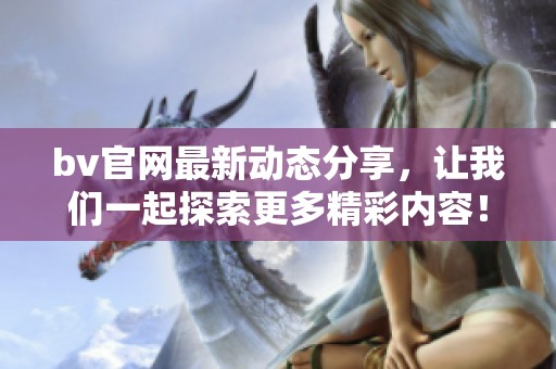 bv官网最新动态分享，让我们一起探索更多精彩内容！
