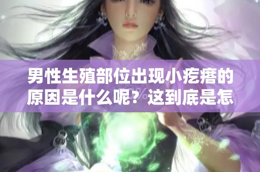 男性生殖部位出现小疙瘩的原因是什么呢？这到底是怎么回事呢？