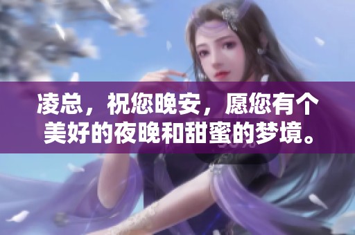 凌总，祝您晚安，愿您有个美好的夜晚和甜蜜的梦境。