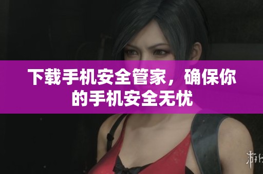 下载手机安全管家，确保你的手机安全无忧