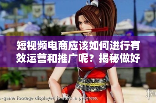 短视频电商应该如何进行有效运营和推广呢？揭秘做好的方法与技巧！