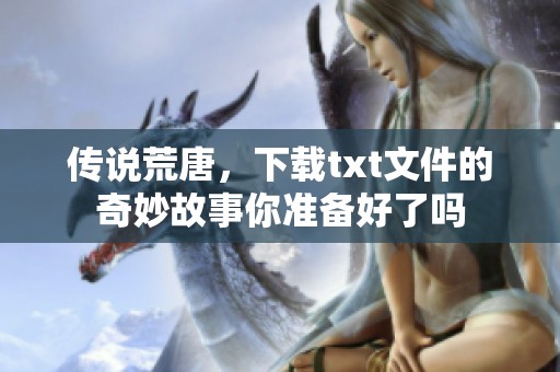 传说荒唐，下载txt文件的奇妙故事你准备好了吗
