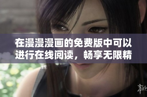 在漫漫漫画的免费版中可以进行在线阅读，畅享无限精彩内容。