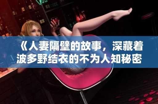 《人妻隔壁的故事，深藏着波多野结衣的不为人知秘密》