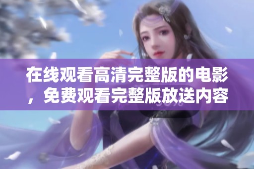 在线观看高清完整版的电影，免费观看完整版放送内容由此开启