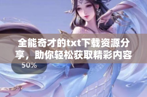 全能奇才的txt下载资源分享，助你轻松获取精彩内容