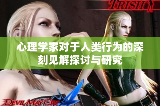 心理学家对于人类行为的深刻见解探讨与研究
