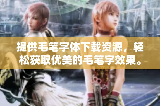 提供毛笔字体下载资源，轻松获取优美的毛笔字效果。