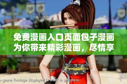免费漫画入口页面包子漫画为你带来精彩漫画，尽情享受阅读乐趣吧
