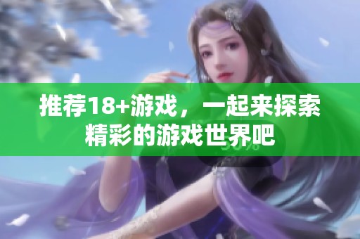 推荐18+游戏，一起来探索精彩的游戏世界吧