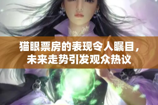 猫眼票房的表现令人瞩目，未来走势引发观众热议
