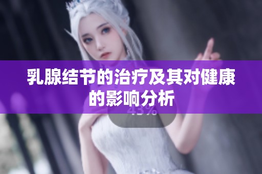 乳腺结节的治疗及其对健康的影响分析