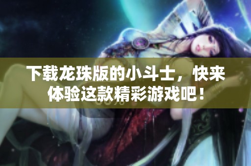 下载龙珠版的小斗士，快来体验这款精彩游戏吧！
