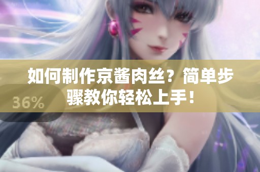 如何制作京酱肉丝？简单步骤教你轻松上手！
