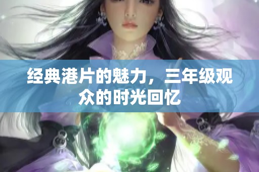经典港片的魅力，三年级观众的时光回忆