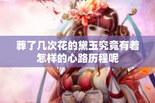葬了几次花的黛玉究竟有着怎样的心路历程呢