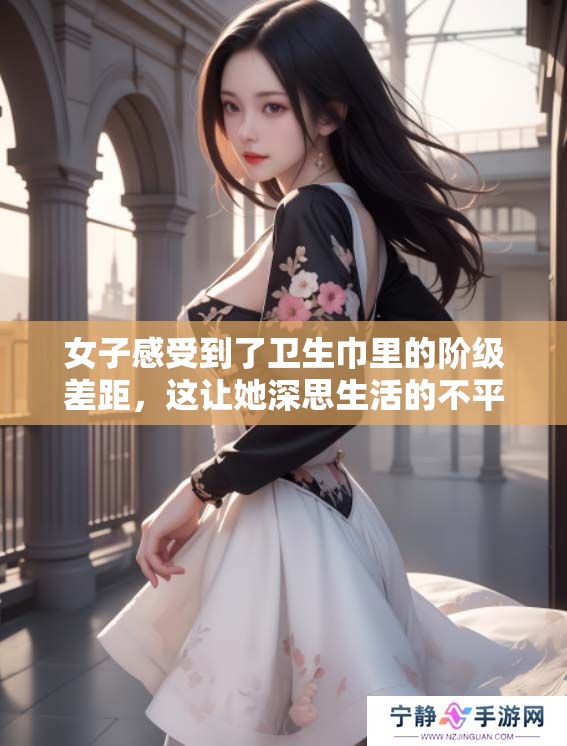 女子感受到了卫生巾里的阶级差距，这让她深思生活的不平等。
