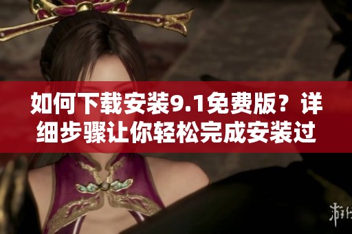 如何下载安装9.1免费版？详细步骤让你轻松完成安装过程
