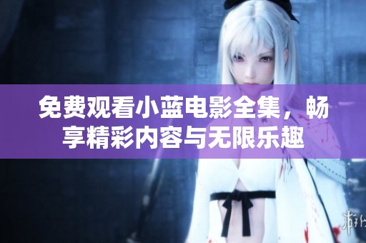 免费观看小蓝电影全集，畅享精彩内容与无限乐趣