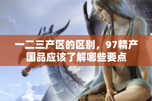 一二三产区的区别，97精产国品应该了解哪些要点
