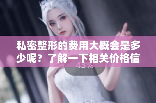 私密整形的费用大概会是多少呢？了解一下相关价格信息吧