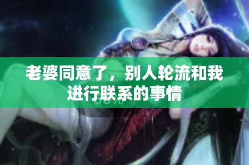 老婆同意了，别人轮流和我进行联系的事情