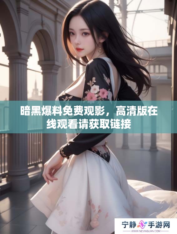 暗黑爆料免费观影，高清版在线观看请获取链接