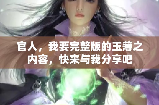 官人，我要完整版的玉薄之内容，快来与我分享吧