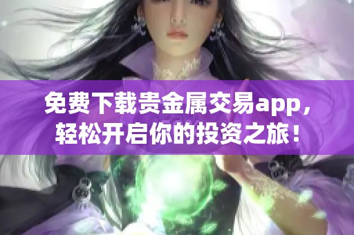 免费下载贵金属交易app，轻松开启你的投资之旅！