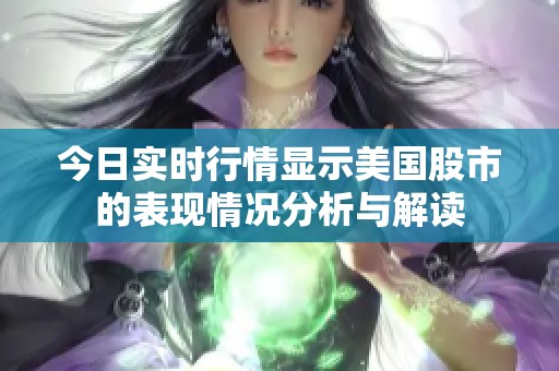 今日实时行情显示美国股市的表现情况分析与解读