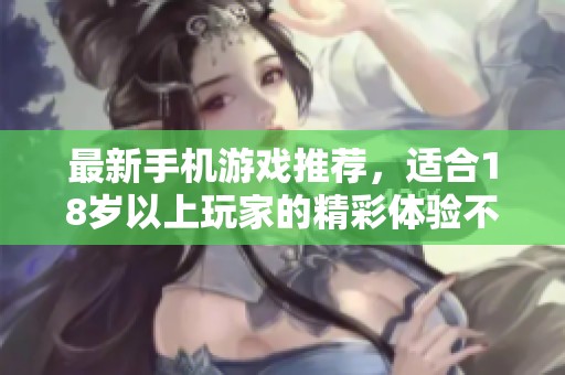 最新手机游戏推荐，适合18岁以上玩家的精彩体验不容错过